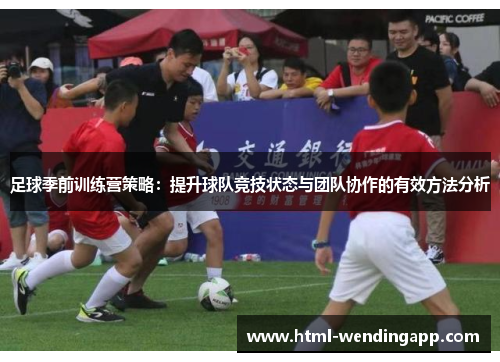 足球季前训练营策略：提升球队竞技状态与团队协作的有效方法分析