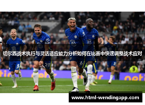 切尔西战术执行与灵活适应能力分析如何在比赛中快速调整战术应对