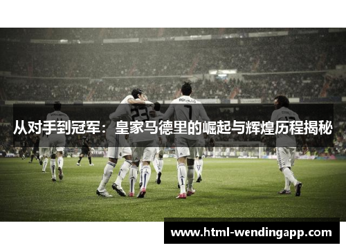 从对手到冠军：皇家马德里的崛起与辉煌历程揭秘