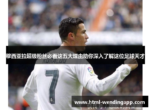 穆西亚拉超级粉丝必看这五大理由助你深入了解这位足球天才