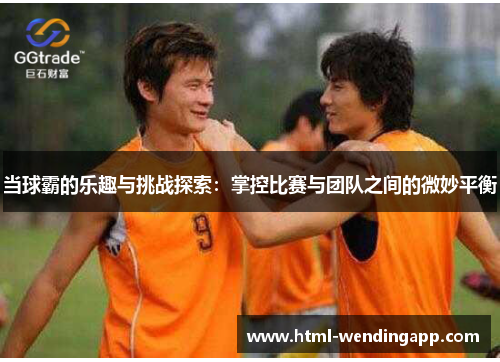 当球霸的乐趣与挑战探索：掌控比赛与团队之间的微妙平衡