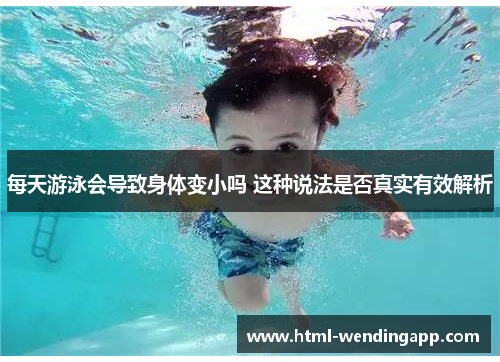 每天游泳会导致身体变小吗 这种说法是否真实有效解析