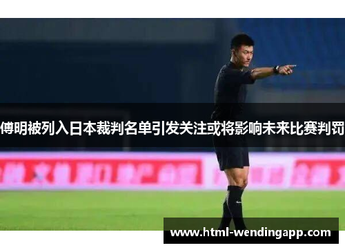 傅明被列入日本裁判名单引发关注或将影响未来比赛判罚
