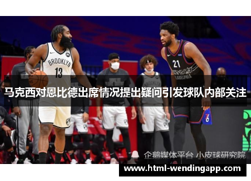 马克西对恩比德出席情况提出疑问引发球队内部关注
