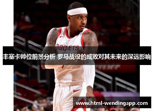 丰塞卡帅位前景分析 罗马战役的成败对其未来的深远影响