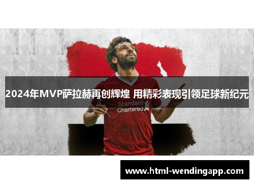 2024年MVP萨拉赫再创辉煌 用精彩表现引领足球新纪元