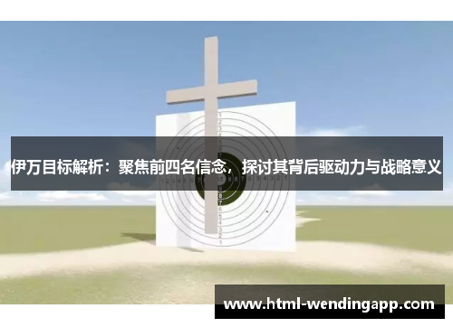伊万目标解析：聚焦前四名信念，探讨其背后驱动力与战略意义