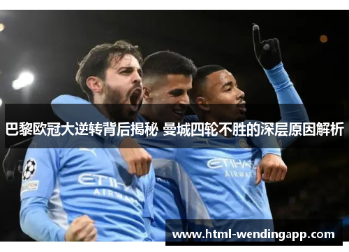 巴黎欧冠大逆转背后揭秘 曼城四轮不胜的深层原因解析