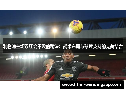 利物浦主场双红会不败的秘诀：战术布局与球迷支持的完美结合