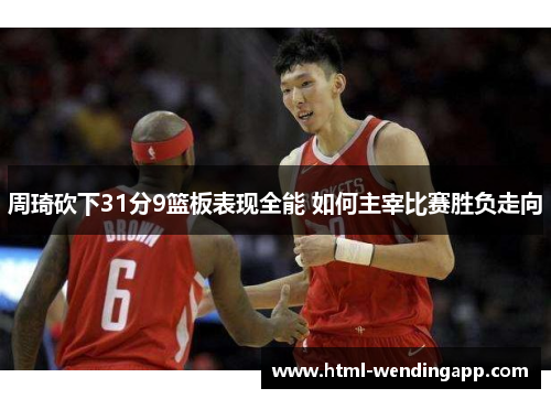 周琦砍下31分9篮板表现全能 如何主宰比赛胜负走向