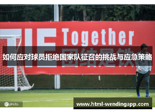 如何应对球员拒绝国家队征召的挑战与应急策略