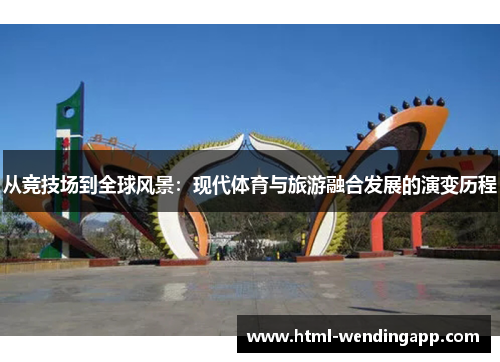 从竞技场到全球风景：现代体育与旅游融合发展的演变历程