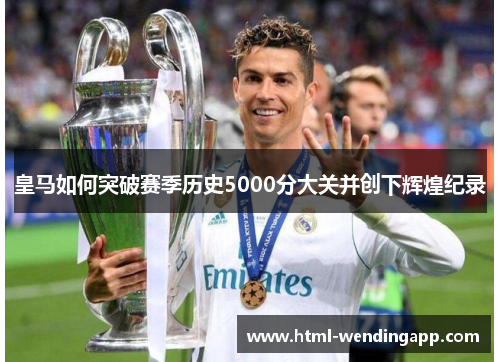 皇马如何突破赛季历史5000分大关并创下辉煌纪录