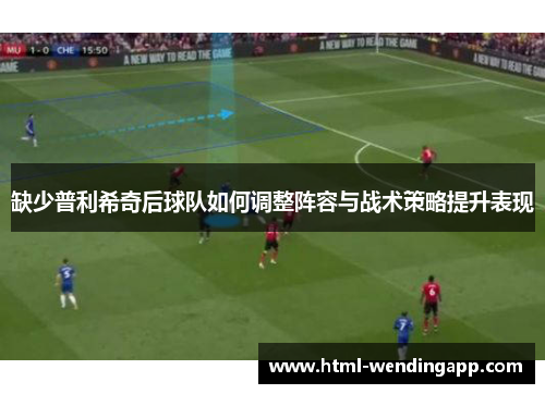 缺少普利希奇后球队如何调整阵容与战术策略提升表现
