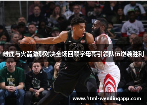 雄鹿与火箭激烈对决全场回顾字母哥引领队伍逆袭胜利