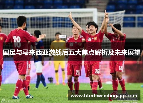 国足与马来西亚激战后五大焦点解析及未来展望
