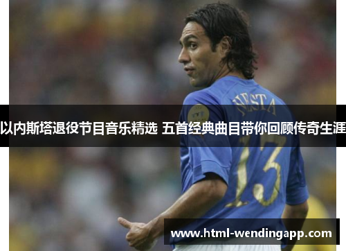 以内斯塔退役节目音乐精选 五首经典曲目带你回顾传奇生涯