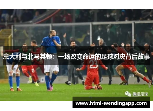 意大利与北马其顿：一场改变命运的足球对决背后故事