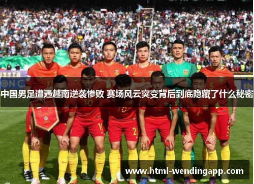 中国男足遭遇越南逆袭惨败 赛场风云突变背后到底隐藏了什么秘密