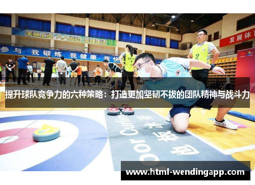 提升球队竞争力的六种策略：打造更加坚韧不拔的团队精神与战斗力