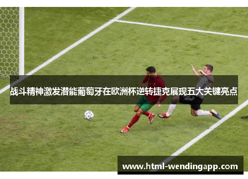 战斗精神激发潜能葡萄牙在欧洲杯逆转捷克展现五大关键亮点