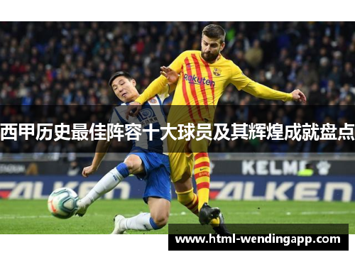 西甲历史最佳阵容十大球员及其辉煌成就盘点