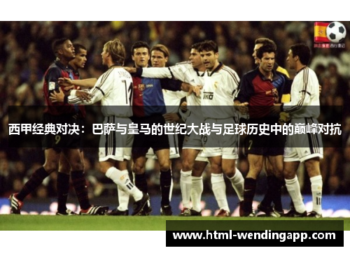 西甲经典对决：巴萨与皇马的世纪大战与足球历史中的巅峰对抗