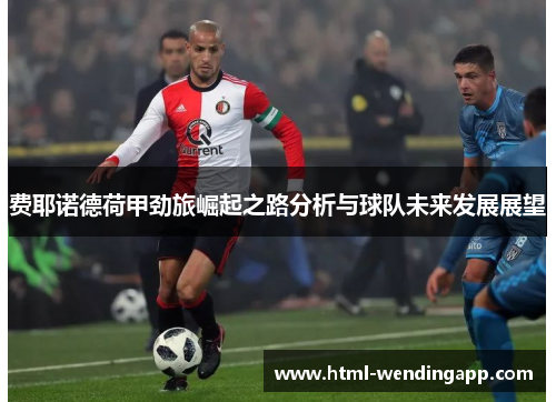 费耶诺德荷甲劲旅崛起之路分析与球队未来发展展望 费耶诺德荷甲劲旅崛起之路分析与球队未来发展展望
