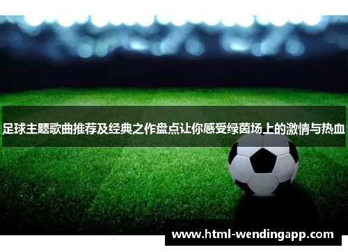 足球主题歌曲推荐及经典之作盘点让你感受绿茵场上的激情与热血 足球主题歌曲推荐及经典之作盘点让你感受绿茵场上的激情与热血