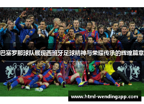 巴塞罗那球队展现西班牙足球精神与荣耀传承的辉煌篇章