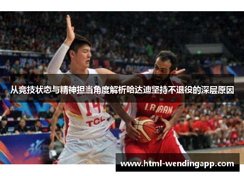 从竞技状态与精神担当角度解析哈达迪坚持不退役的深层原因 从竞技状态与精神担当角度解析哈达迪坚持不退役的深层原因