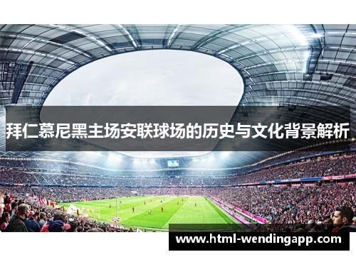 拜仁慕尼黑主场安联球场的历史与文化背景解析 拜仁慕尼黑主场安联球场的历史与文化背景解析
