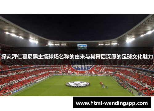 探究拜仁慕尼黑主场球场名称的由来与其背后深厚的足球文化魅力 探究拜仁慕尼黑主场球场名称的由来与其背后深厚的足球文化魅力