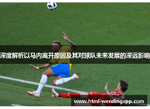 深度解析以马内离开原因及其对球队未来发展的深远影响 深度解析以马内离开原因及其对球队未来发展的深远影响