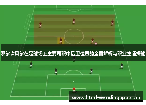 索尔坎贝尔在足球场上主要司职中后卫位置的全面解析与职业生涯探秘 索尔坎贝尔在足球场上主要司职中后卫位置的全面解析与职业生涯探秘